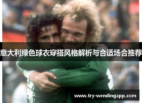 意大利绿色球衣穿搭风格解析与合适场合推荐