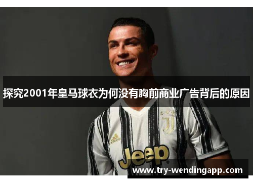 探究2001年皇马球衣为何没有胸前商业广告背后的原因 探究2001年皇马球衣为何没有胸前商业广告背后的原因