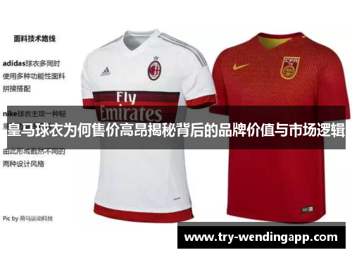 皇马球衣为何售价高昂揭秘背后的品牌价值与市场逻辑