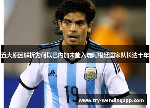 五大原因解析为何以巴内加未能入选阿根廷国家队长达十年