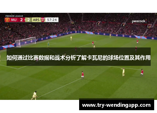 如何通过比赛数据和战术分析了解卡瓦尼的球场位置及其作用 如何通过比赛数据和战术分析了解卡瓦尼的球场位置及其作用
