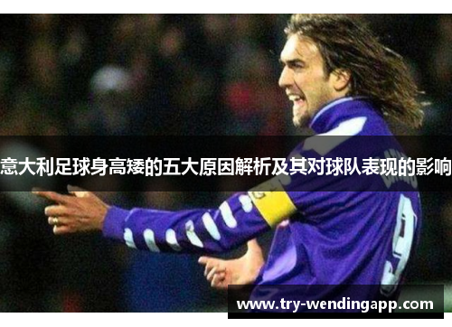意大利足球身高矮的五大原因解析及其对球队表现的影响 意大利足球身高矮的五大原因解析及其对球队表现的影响