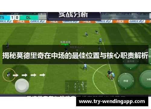 揭秘莫德里奇在中场的最佳位置与核心职责解析 揭秘莫德里奇在中场的最佳位置与核心职责解析
