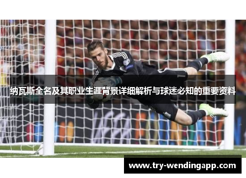 纳瓦斯全名及其职业生涯背景详细解析与球迷必知的重要资料 纳瓦斯全名及其职业生涯背景详细解析与球迷必知的重要资料