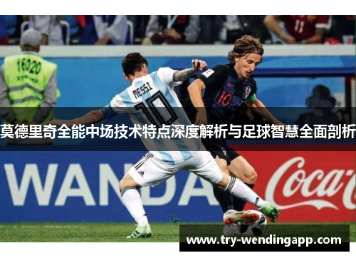 莫德里奇全能中场技术特点深度解析与足球智慧全面剖析 莫德里奇全能中场技术特点深度解析与足球智慧全面剖析