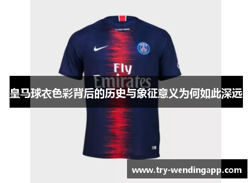 皇马球衣色彩背后的历史与象征意义为何如此深远