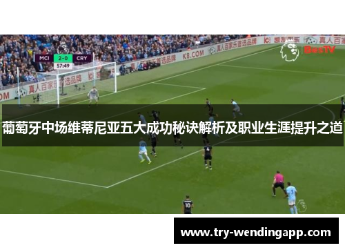 葡萄牙中场维蒂尼亚五大成功秘诀解析及职业生涯提升之道 葡萄牙中场维蒂尼亚五大成功秘诀解析及职业生涯提升之道