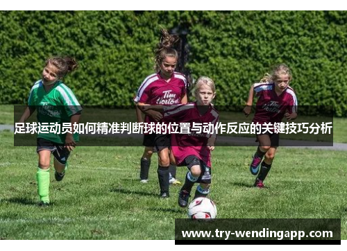 足球运动员如何精准判断球的位置与动作反应的关键技巧分析