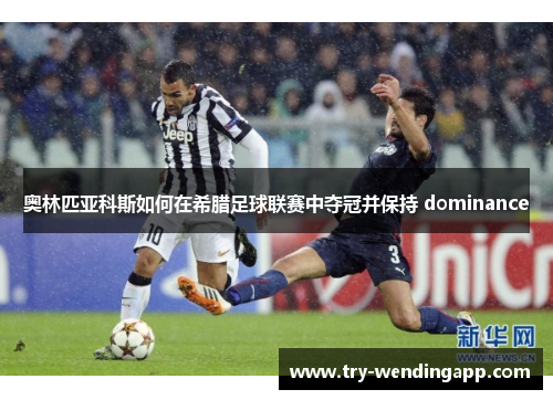 奥林匹亚科斯如何在希腊足球联赛中夺冠并保持 dominance 奥林匹亚科斯如何在希腊足球联赛中夺冠并保持 dominance