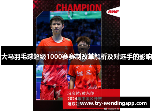 大马羽毛球超级1000赛赛制改革解析及对选手的影响 大马羽毛球超级1000赛赛制改革解析及对选手的影响
