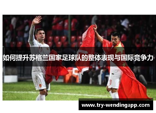 如何提升苏格兰国家足球队的整体表现与国际竞争力