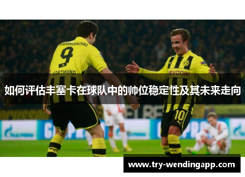 如何评估丰塞卡在球队中的帅位稳定性及其未来走向 如何评估丰塞卡在球队中的帅位稳定性及其未来走向