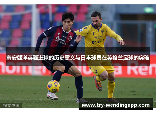 富安健洋英超进球的历史意义与日本球员在英格兰足球的突破 富安健洋英超进球的历史意义与日本球员在英格兰足球的突破