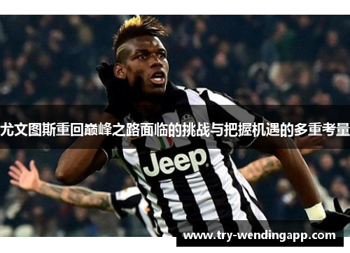 尤文图斯重回巅峰之路面临的挑战与把握机遇的多重考量 尤文图斯重回巅峰之路面临的挑战与把握机遇的多重考量