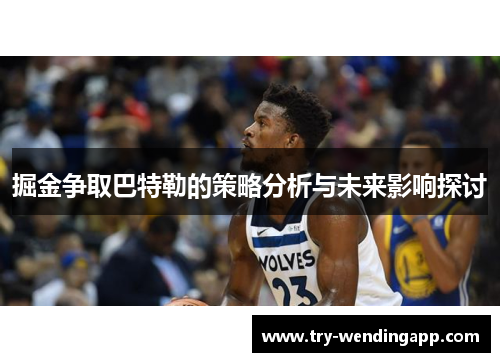 掘金争取巴特勒的策略分析与未来影响探讨 掘金争取巴特勒的策略分析与未来影响探讨