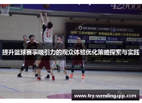 提升篮球赛事吸引力的观众体验优化策略探索与实践 提升篮球赛事吸引力的观众体验优化策略探索与实践