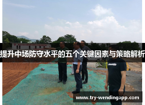 提升中场防守水平的五个关键因素与策略解析 提升中场防守水平的五个关键因素与策略解析