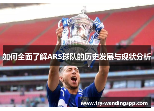 如何全面了解ARS球队的历史发展与现状分析 如何全面了解ARS球队的历史发展与现状分析