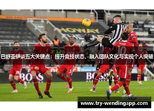 巴舒亚伊谈五大关键点:提升竞技状态、融入团队文化与实现个人突破 巴舒亚伊谈五大关键点:提升竞技状态、融入团队文化与实现个人突破