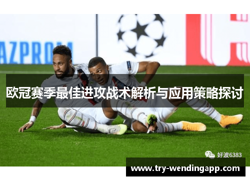 欧冠赛季最佳进攻战术解析与应用策略探讨