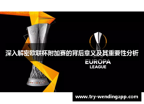 深入解密欧联杯附加赛的背后意义及其重要性分析 深入解密欧联杯附加赛的背后意义及其重要性分析
