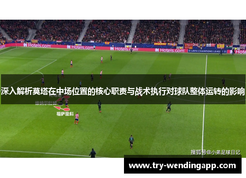 深入解析莫塔在中场位置的核心职责与战术执行对球队整体运转的影响 深入解析莫塔在中场位置的核心职责与战术执行对球队整体运转的影响