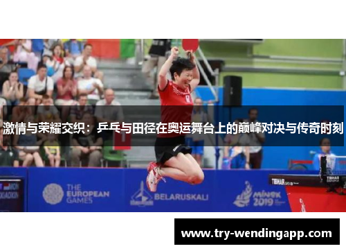 激情与荣耀交织:乒乓与田径在奥运舞台上的巅峰对决与传奇时刻 激情与荣耀交织:乒乓与田径在奥运舞台上的巅峰对决与传奇时刻