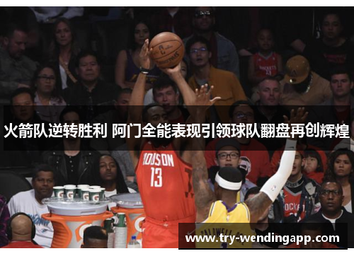 火箭队逆转胜利 阿门全能表现引领球队翻盘再创辉煌 火箭队逆转胜利 阿门全能表现引领球队翻盘再创辉煌