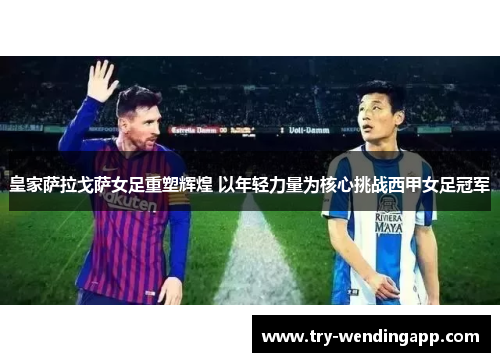 皇家萨拉戈萨女足重塑辉煌 以年轻力量为核心挑战西甲女足冠军 皇家萨拉戈萨女足重塑辉煌 以年轻力量为核心挑战西甲女足冠军