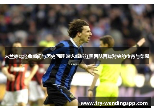 米兰德比经典瞬间与历史回顾 深入解析红黑两队百年对决的传奇与荣耀 米兰德比经典瞬间与历史回顾 深入解析红黑两队百年对决的传奇与荣耀