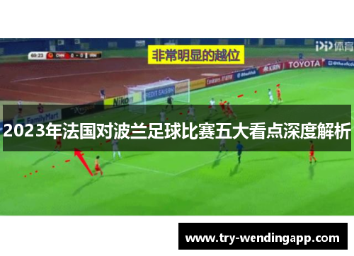 2023年法国对波兰足球比赛五大看点深度解析