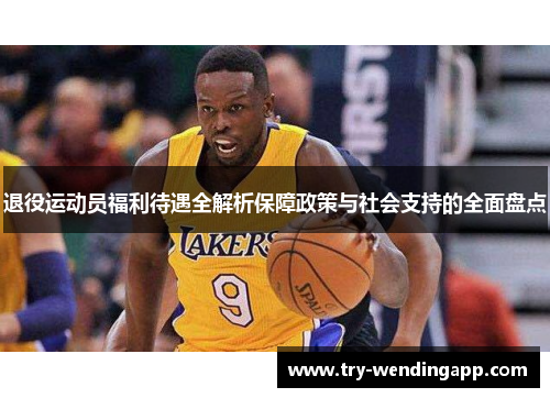 退役运动员福利待遇全解析保障政策与社会支持的全面盘点 退役运动员福利待遇全解析保障政策与社会支持的全面盘点