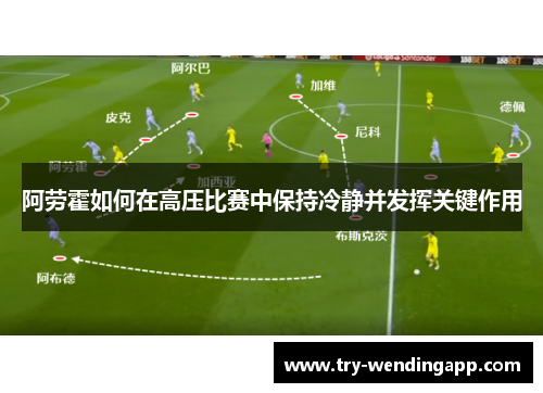 阿劳霍如何在高压比赛中保持冷静并发挥关键作用 阿劳霍如何在高压比赛中保持冷静并发挥关键作用