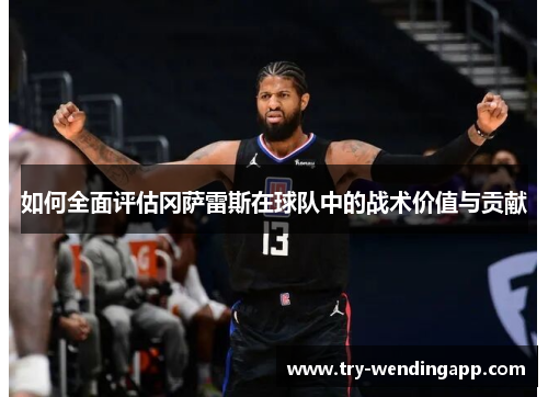 如何全面评估冈萨雷斯在球队中的战术价值与贡献 如何全面评估冈萨雷斯在球队中的战术价值与贡献