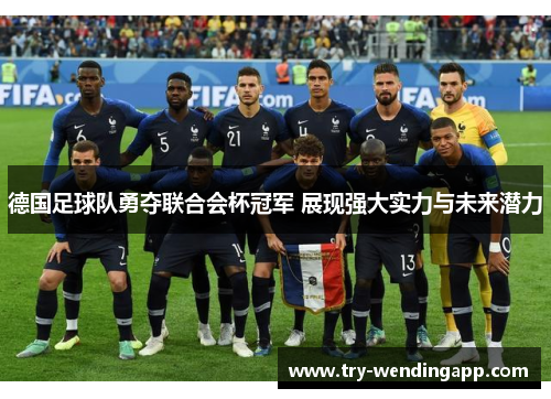 德国足球队勇夺联合会杯冠军 展现强大实力与未来潜力 德国足球队勇夺联合会杯冠军 展现强大实力与未来潜力