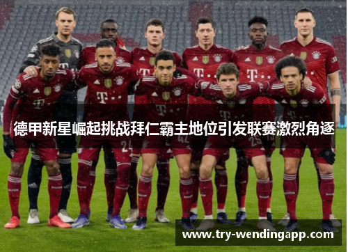 德甲新星崛起挑战拜仁霸主地位引发联赛激烈角逐 德甲新星崛起挑战拜仁霸主地位引发联赛激烈角逐