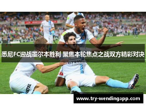 悉尼FC迎战墨尔本胜利 聚焦本轮焦点之战双方精彩对决 悉尼FC迎战墨尔本胜利 聚焦本轮焦点之战双方精彩对决