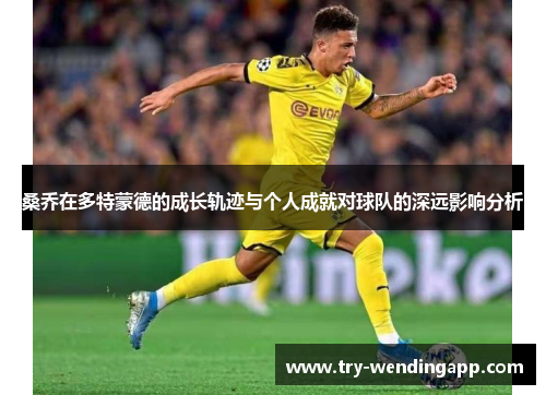 桑乔在多特蒙德的成长轨迹与个人成就对球队的深远影响分析