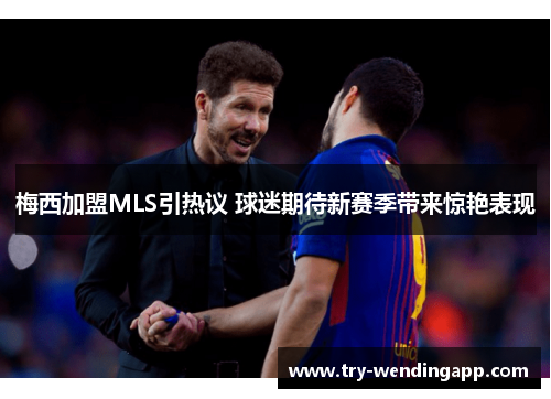 梅西加盟MLS引热议 球迷期待新赛季带来惊艳表现