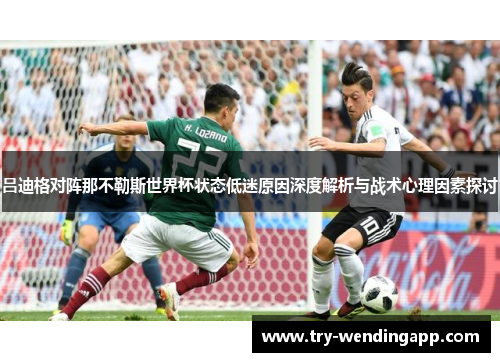 吕迪格对阵那不勒斯世界杯状态低迷原因深度解析与战术心理因素探讨 吕迪格对阵那不勒斯世界杯状态低迷原因深度解析与战术心理因素探讨