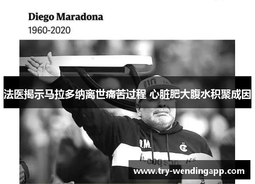 法医揭示马拉多纳离世痛苦过程 心脏肥大腹水积聚成因