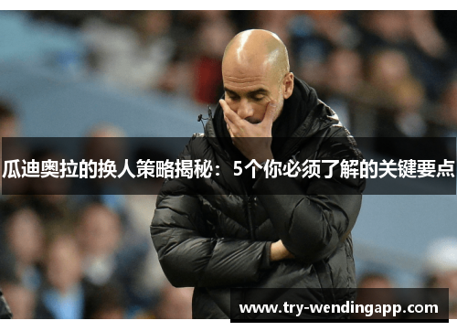 瓜迪奥拉的换人策略揭秘:5个你必须了解的关键要点 瓜迪奥拉的换人策略揭秘:5个你必须了解的关键要点