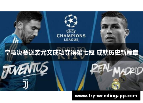皇马决赛逆袭尤文成功夺得第七冠 成就历史新篇章 皇马决赛逆袭尤文成功夺得第七冠 成就历史新篇章