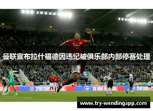 曼联宣布拉什福德因违纪被俱乐部内部停赛处理