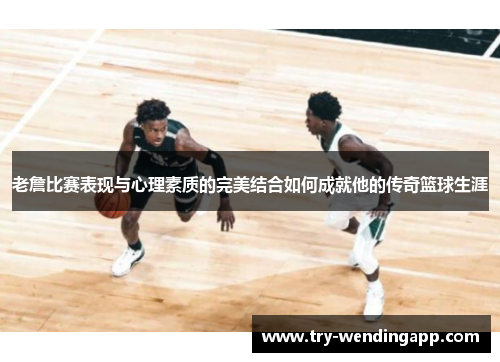 老詹比赛表现与心理素质的完美结合如何成就他的传奇篮球生涯