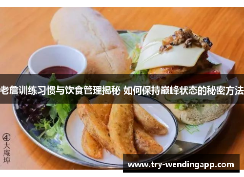 老詹训练习惯与饮食管理揭秘 如何保持巅峰状态的秘密方法