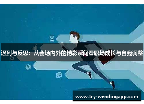 迟到与反思：从会场内外的精彩瞬间看职场成长与自我调整